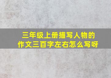 三年级上册描写人物的作文三百字左右怎么写呀