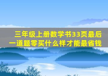 三年级上册数学书33页最后一道题零买什么样才能最省钱