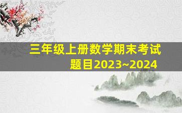 三年级上册数学期末考试题目2023~2024