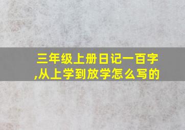 三年级上册日记一百字,从上学到放学怎么写的