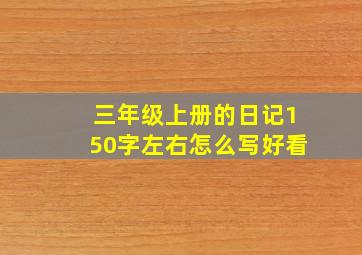 三年级上册的日记150字左右怎么写好看