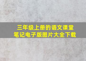 三年级上册的语文课堂笔记电子版图片大全下载