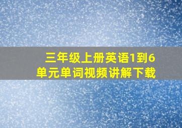 三年级上册英语1到6单元单词视频讲解下载