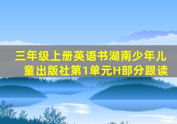 三年级上册英语书湖南少年儿童出版社第1单元H部分跟读