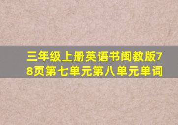 三年级上册英语书闽教版78页第七单元第八单元单词