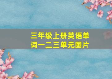 三年级上册英语单词一二三单元图片