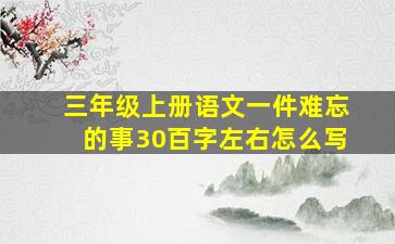 三年级上册语文一件难忘的事30百字左右怎么写