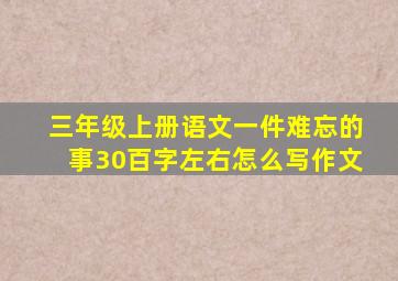 三年级上册语文一件难忘的事30百字左右怎么写作文