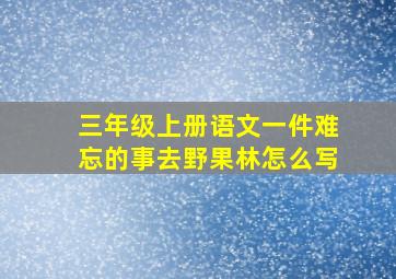 三年级上册语文一件难忘的事去野果林怎么写