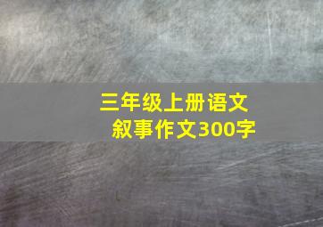 三年级上册语文叙事作文300字