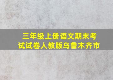 三年级上册语文期末考试试卷人教版乌鲁木齐市