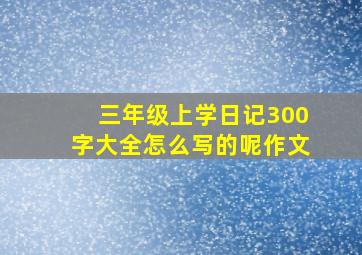 三年级上学日记300字大全怎么写的呢作文