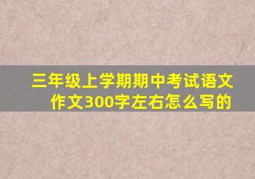 三年级上学期期中考试语文作文300字左右怎么写的