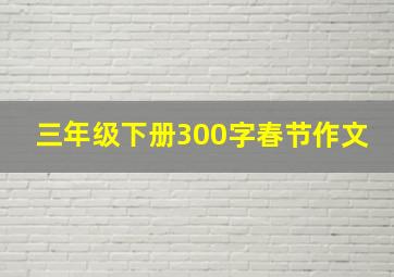 三年级下册300字春节作文