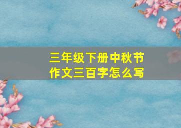 三年级下册中秋节作文三百字怎么写