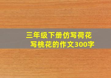 三年级下册仿写荷花写桃花的作文300字