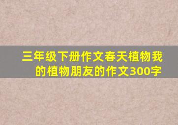 三年级下册作文春天植物我的植物朋友的作文300字