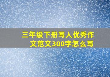 三年级下册写人优秀作文范文300字怎么写