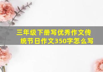 三年级下册写优秀作文传统节日作文350字怎么写