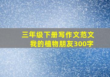 三年级下册写作文范文我的植物朋友300字