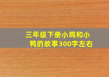 三年级下册小鸡和小鸭的故事300字左右