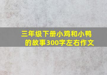 三年级下册小鸡和小鸭的故事300字左右作文