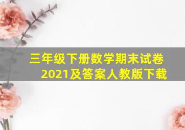 三年级下册数学期末试卷2021及答案人教版下载