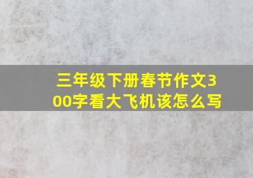 三年级下册春节作文300字看大飞机该怎么写