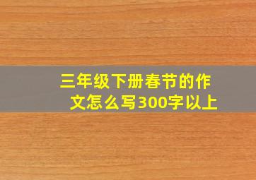 三年级下册春节的作文怎么写300字以上