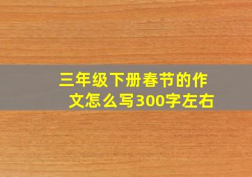 三年级下册春节的作文怎么写300字左右