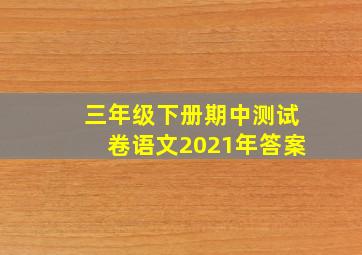 三年级下册期中测试卷语文2021年答案