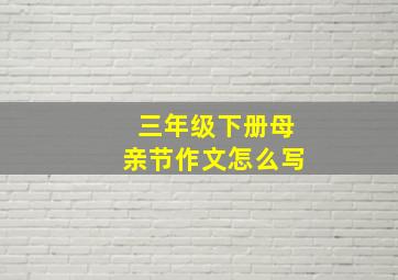 三年级下册母亲节作文怎么写