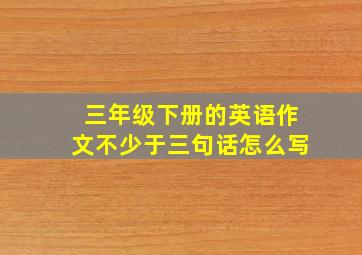 三年级下册的英语作文不少于三句话怎么写