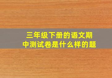 三年级下册的语文期中测试卷是什么样的题