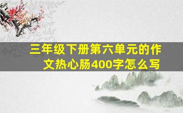 三年级下册第六单元的作文热心肠400字怎么写