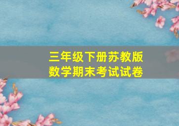 三年级下册苏教版数学期末考试试卷