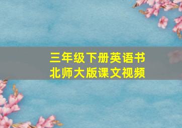 三年级下册英语书北师大版课文视频