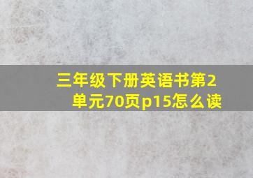 三年级下册英语书第2单元70页p15怎么读