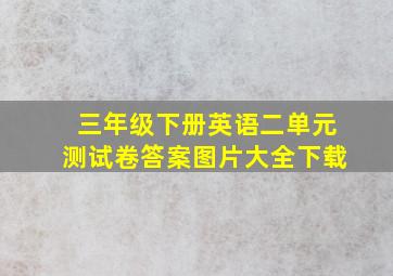 三年级下册英语二单元测试卷答案图片大全下载