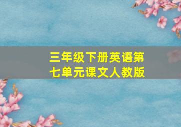 三年级下册英语第七单元课文人教版