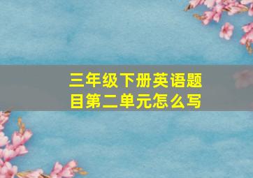 三年级下册英语题目第二单元怎么写