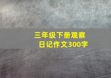 三年级下册观察日记作文300字