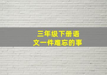 三年级下册语文一件难忘的事