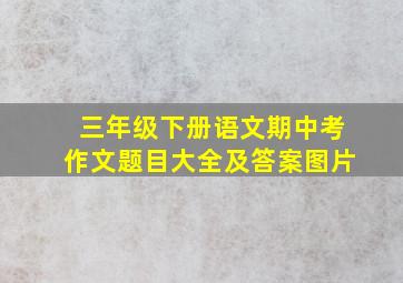 三年级下册语文期中考作文题目大全及答案图片