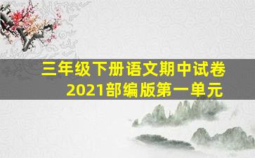 三年级下册语文期中试卷2021部编版第一单元