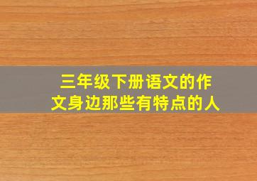 三年级下册语文的作文身边那些有特点的人