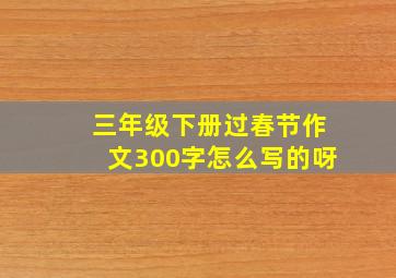 三年级下册过春节作文300字怎么写的呀