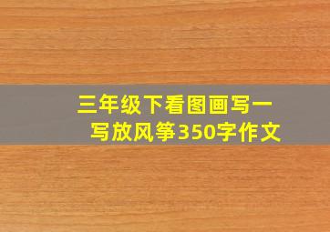 三年级下看图画写一写放风筝350字作文