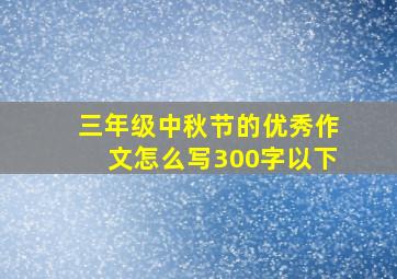 三年级中秋节的优秀作文怎么写300字以下