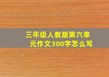 三年级人教版第六单元作文300字怎么写